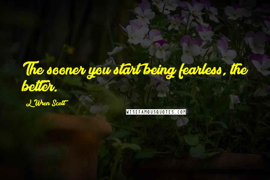 L'Wren Scott Quotes: The sooner you start being fearless, the better.