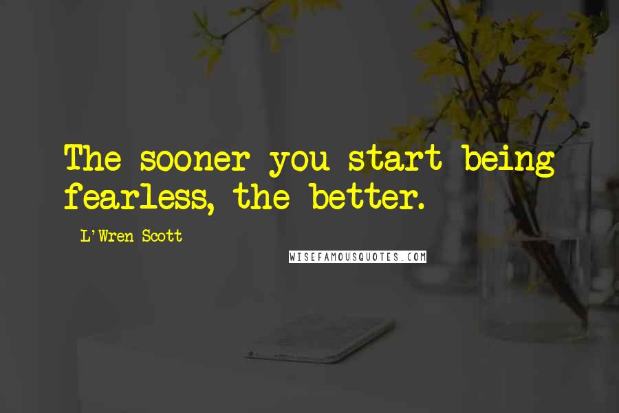 L'Wren Scott Quotes: The sooner you start being fearless, the better.