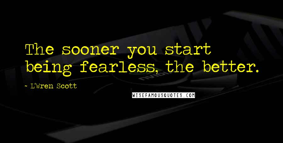 L'Wren Scott Quotes: The sooner you start being fearless, the better.