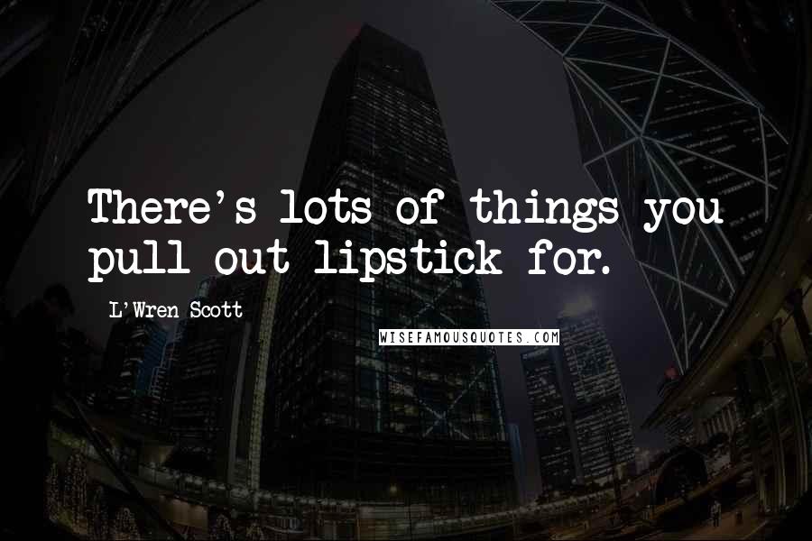 L'Wren Scott Quotes: There's lots of things you pull out lipstick for.