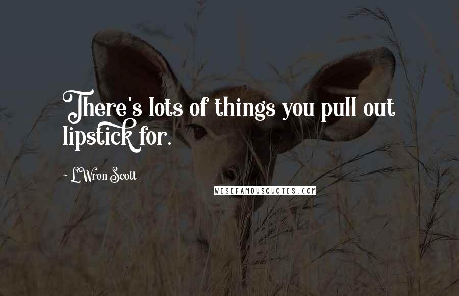 L'Wren Scott Quotes: There's lots of things you pull out lipstick for.