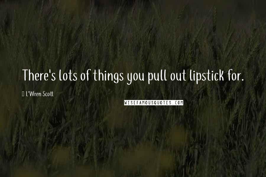 L'Wren Scott Quotes: There's lots of things you pull out lipstick for.