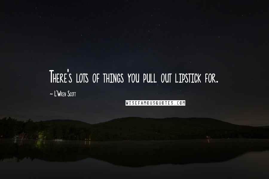 L'Wren Scott Quotes: There's lots of things you pull out lipstick for.