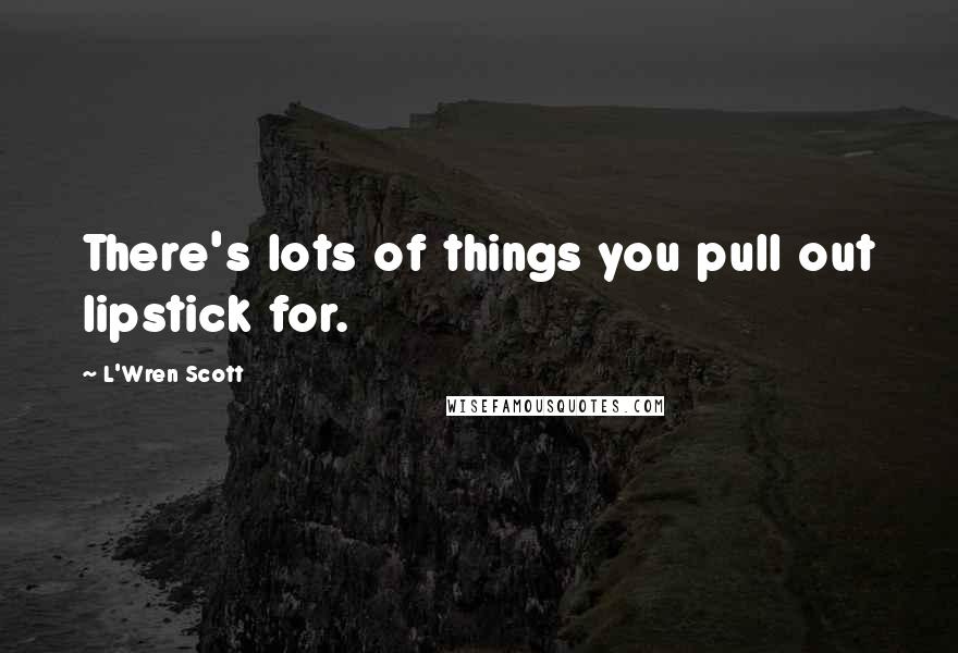 L'Wren Scott Quotes: There's lots of things you pull out lipstick for.