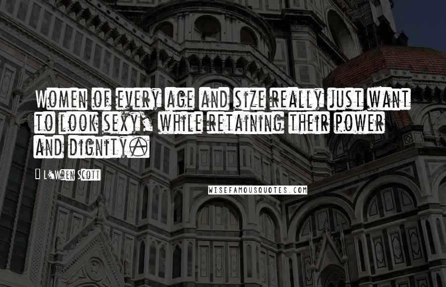 L'Wren Scott Quotes: Women of every age and size really just want to look sexy, while retaining their power and dignity.