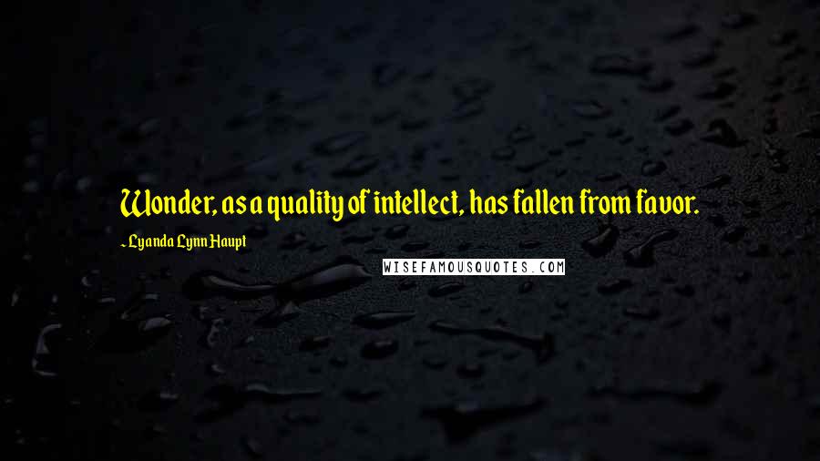 Lyanda Lynn Haupt Quotes: Wonder, as a quality of intellect, has fallen from favor.