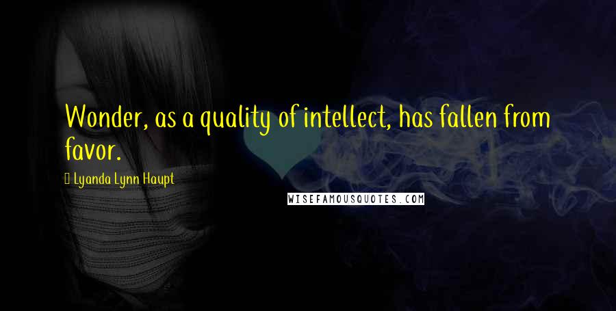 Lyanda Lynn Haupt Quotes: Wonder, as a quality of intellect, has fallen from favor.