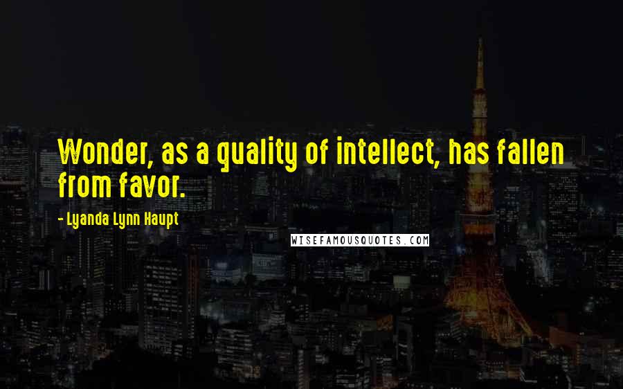 Lyanda Lynn Haupt Quotes: Wonder, as a quality of intellect, has fallen from favor.