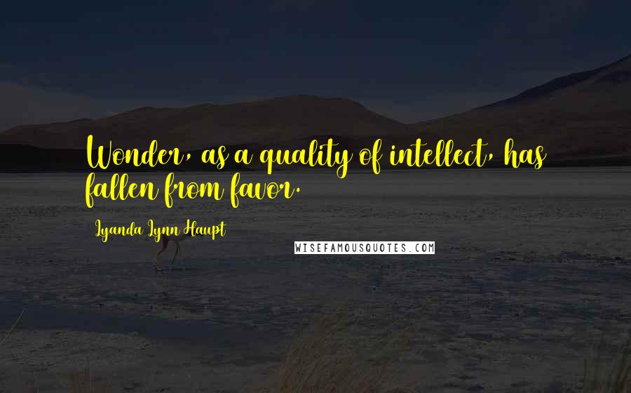 Lyanda Lynn Haupt Quotes: Wonder, as a quality of intellect, has fallen from favor.