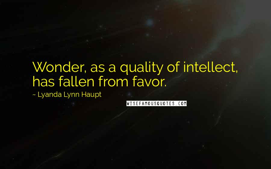 Lyanda Lynn Haupt Quotes: Wonder, as a quality of intellect, has fallen from favor.