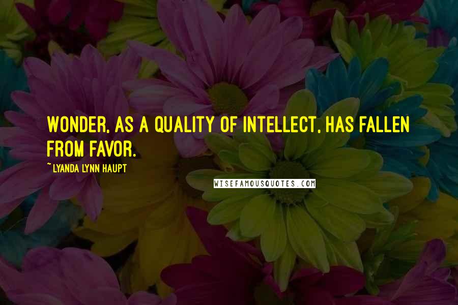 Lyanda Lynn Haupt Quotes: Wonder, as a quality of intellect, has fallen from favor.