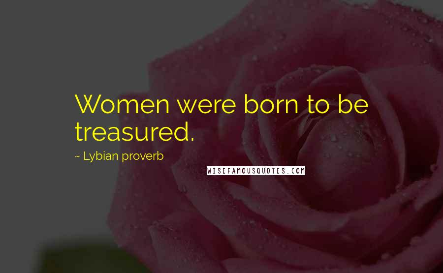 Lybian Proverb Quotes: Women were born to be treasured.
