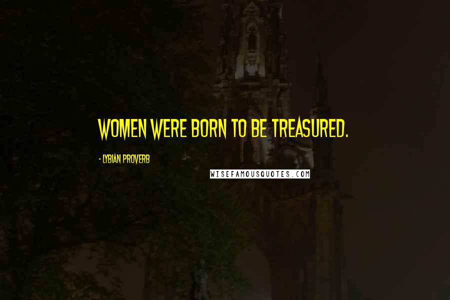 Lybian Proverb Quotes: Women were born to be treasured.