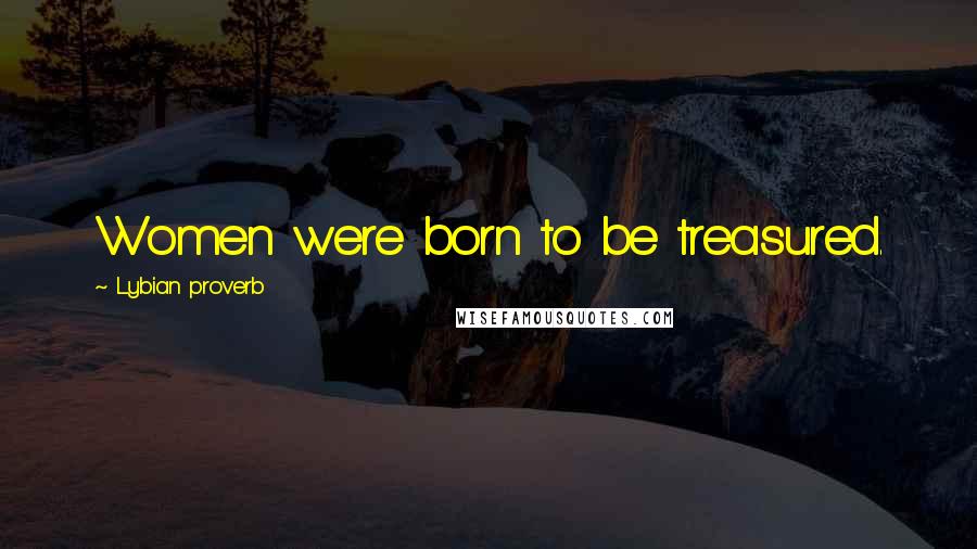 Lybian Proverb Quotes: Women were born to be treasured.