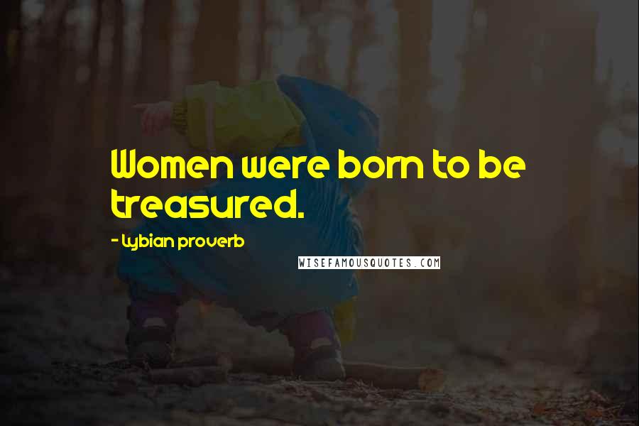 Lybian Proverb Quotes: Women were born to be treasured.