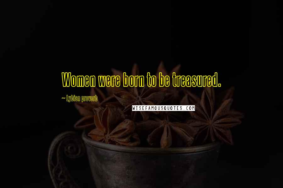Lybian Proverb Quotes: Women were born to be treasured.
