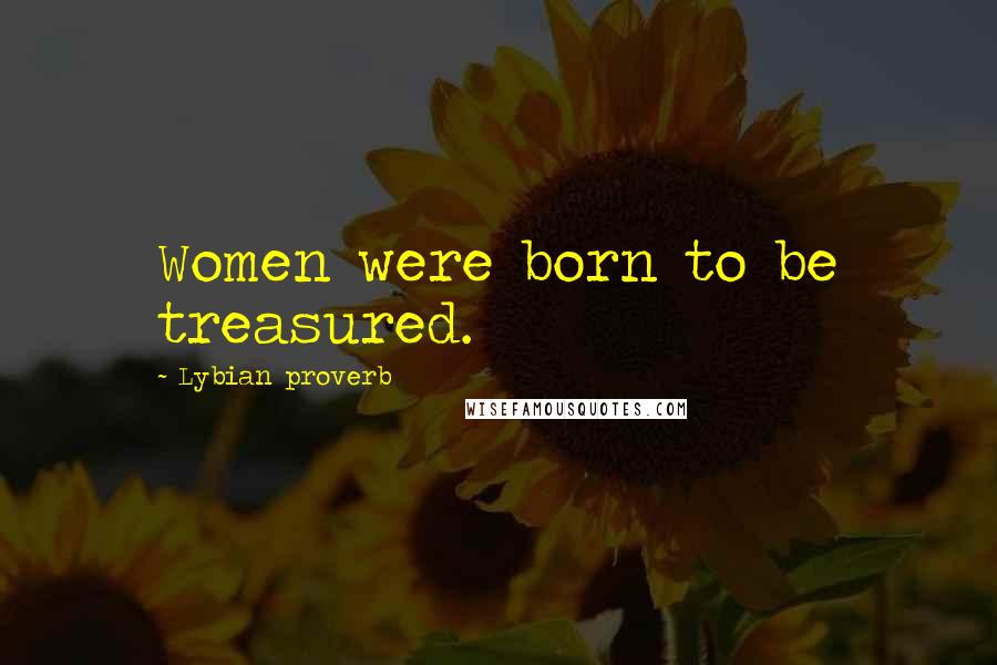 Lybian Proverb Quotes: Women were born to be treasured.