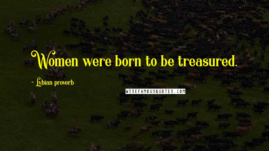 Lybian Proverb Quotes: Women were born to be treasured.