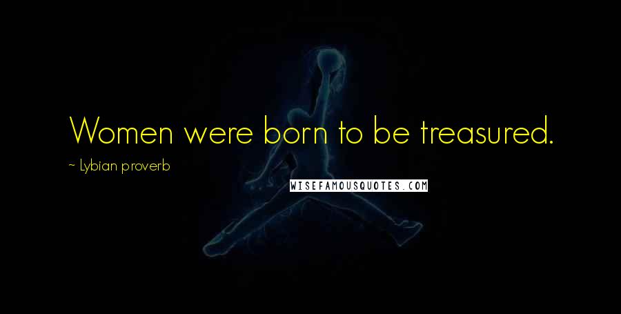 Lybian Proverb Quotes: Women were born to be treasured.