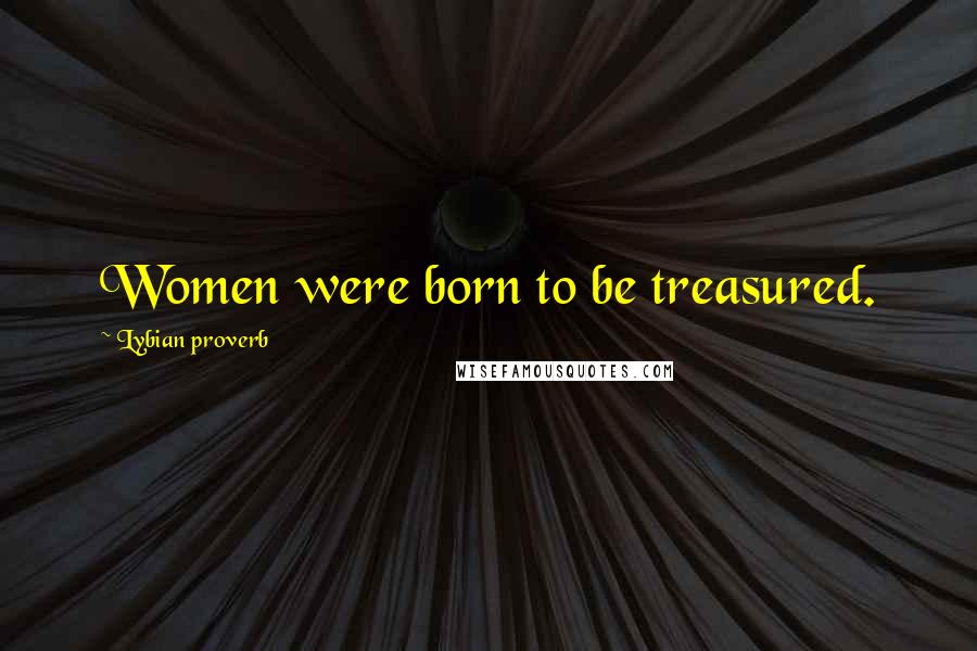 Lybian Proverb Quotes: Women were born to be treasured.