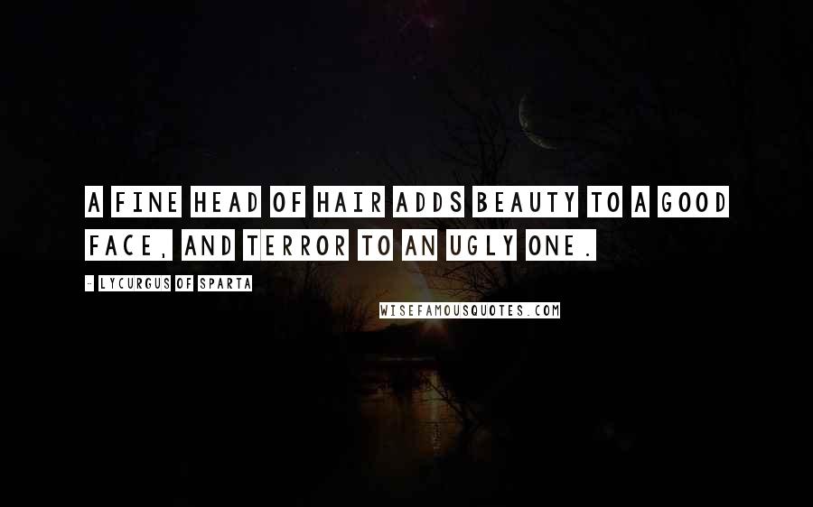 Lycurgus Of Sparta Quotes: A fine head of hair adds beauty to a good face, and terror to an ugly one.