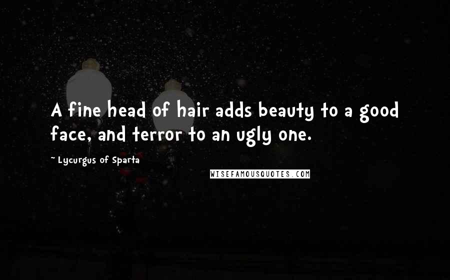 Lycurgus Of Sparta Quotes: A fine head of hair adds beauty to a good face, and terror to an ugly one.