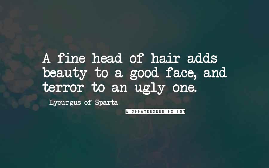 Lycurgus Of Sparta Quotes: A fine head of hair adds beauty to a good face, and terror to an ugly one.