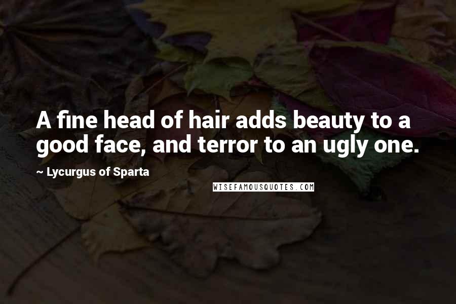 Lycurgus Of Sparta Quotes: A fine head of hair adds beauty to a good face, and terror to an ugly one.