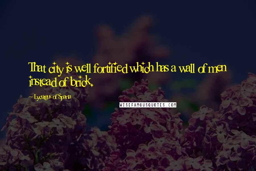 Lycurgus Of Sparta Quotes: That city is well fortified which has a wall of men instead of brick.