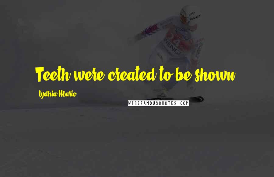 Lydhia Marie Quotes: Teeth were created to be shown.