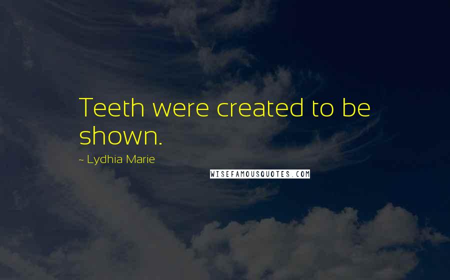Lydhia Marie Quotes: Teeth were created to be shown.
