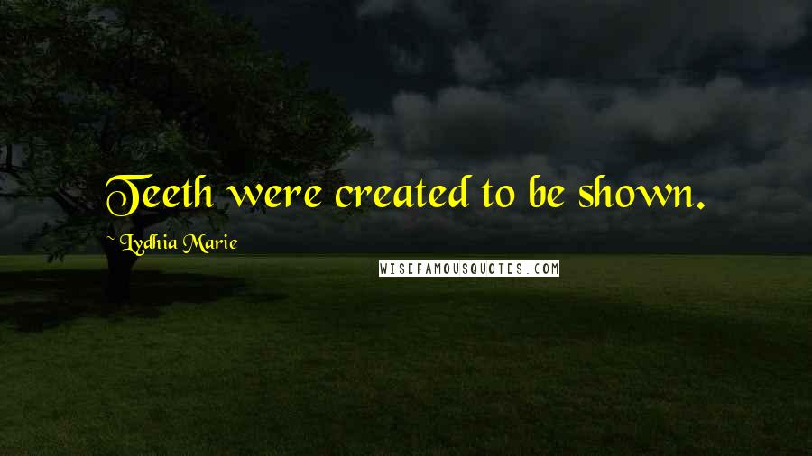 Lydhia Marie Quotes: Teeth were created to be shown.