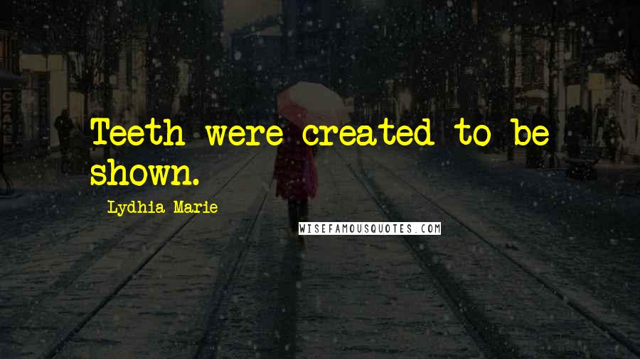 Lydhia Marie Quotes: Teeth were created to be shown.