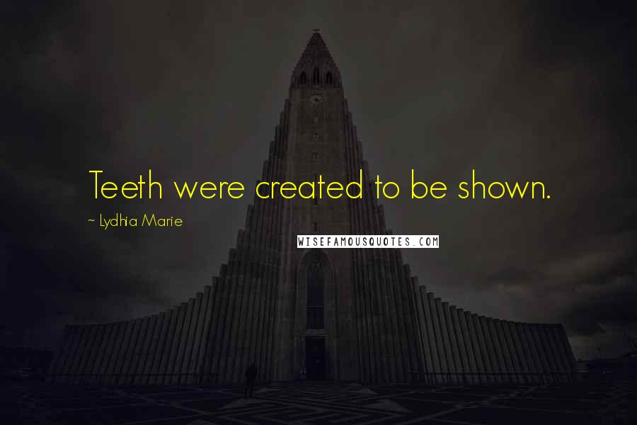 Lydhia Marie Quotes: Teeth were created to be shown.