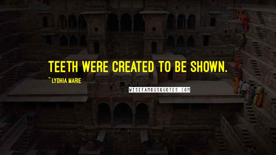 Lydhia Marie Quotes: Teeth were created to be shown.