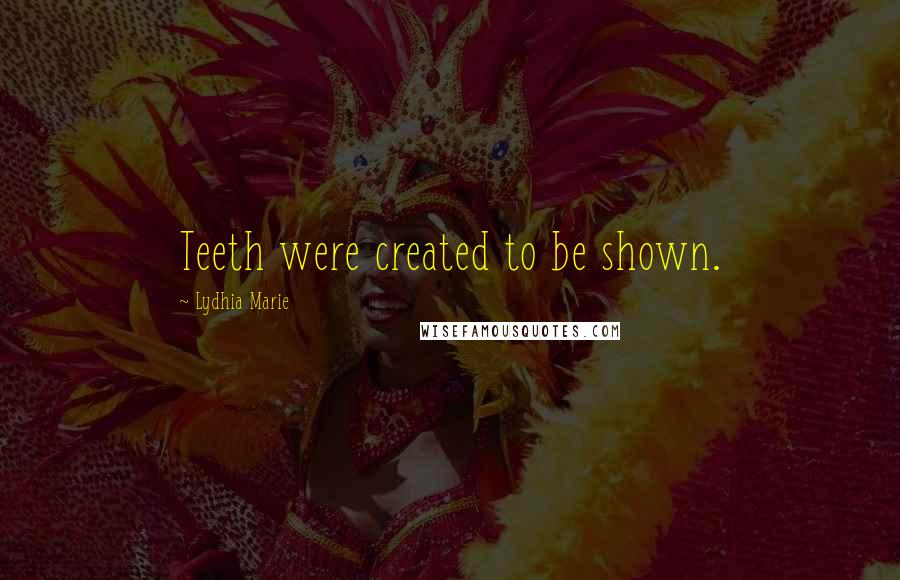 Lydhia Marie Quotes: Teeth were created to be shown.
