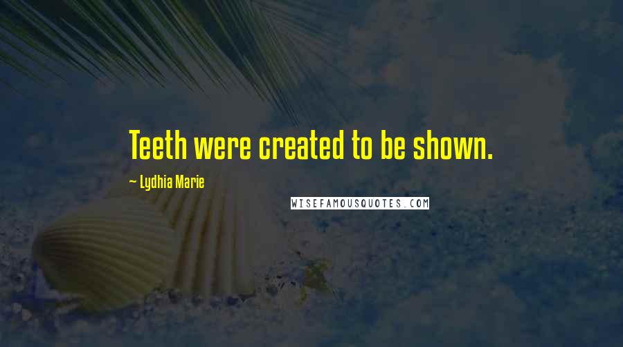 Lydhia Marie Quotes: Teeth were created to be shown.