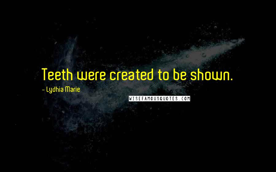 Lydhia Marie Quotes: Teeth were created to be shown.