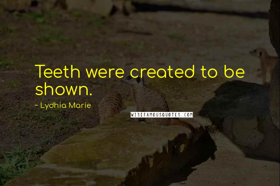Lydhia Marie Quotes: Teeth were created to be shown.