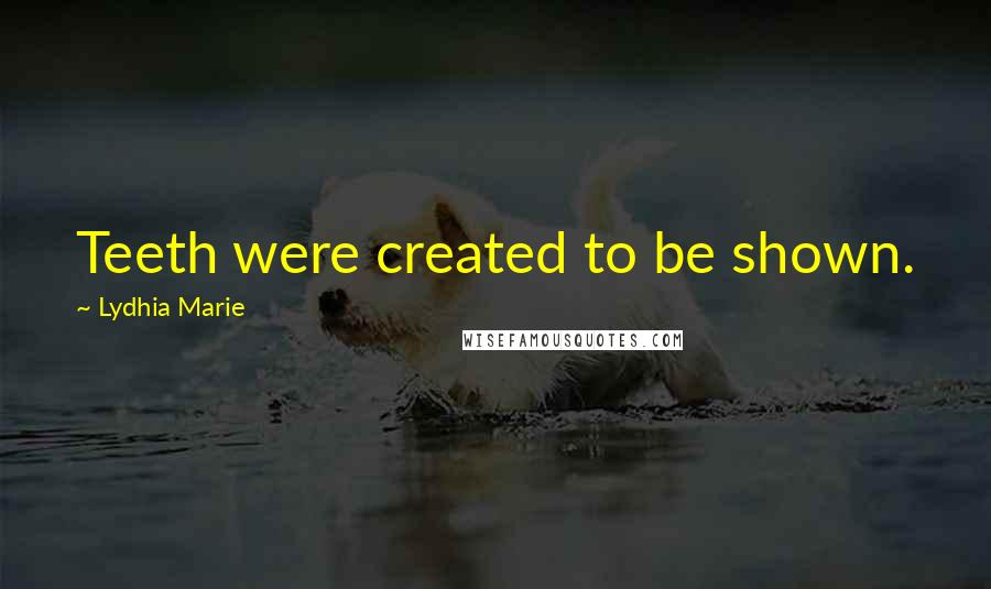 Lydhia Marie Quotes: Teeth were created to be shown.