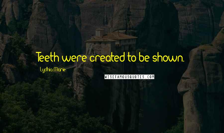 Lydhia Marie Quotes: Teeth were created to be shown.