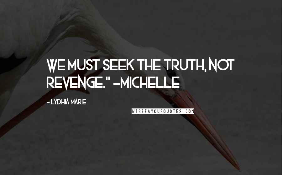 Lydhia Marie Quotes: We must seek the truth, not revenge." -Michelle