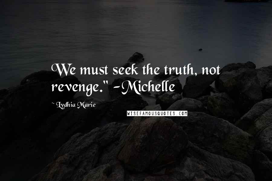 Lydhia Marie Quotes: We must seek the truth, not revenge." -Michelle