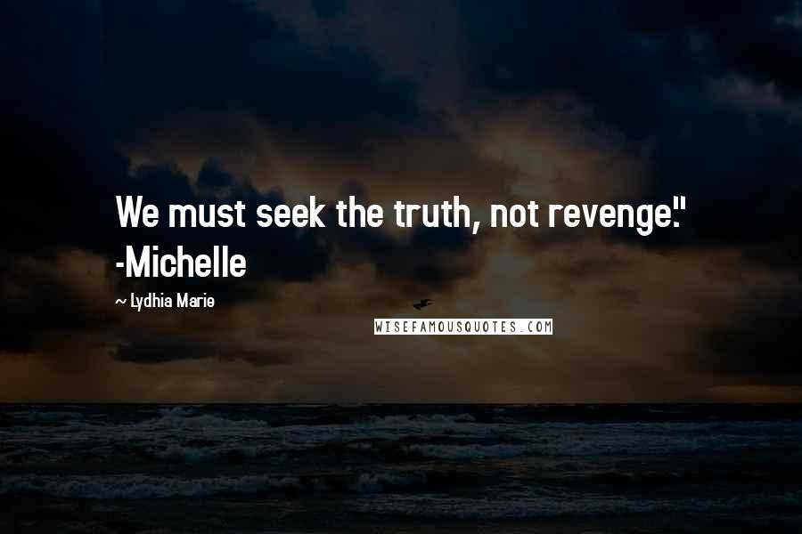 Lydhia Marie Quotes: We must seek the truth, not revenge." -Michelle