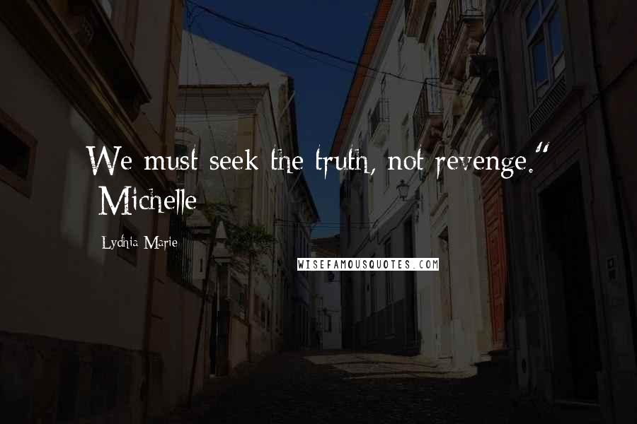 Lydhia Marie Quotes: We must seek the truth, not revenge." -Michelle