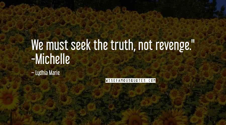 Lydhia Marie Quotes: We must seek the truth, not revenge." -Michelle