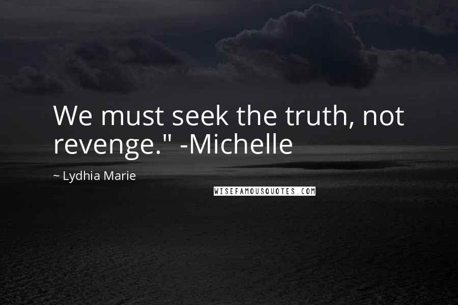 Lydhia Marie Quotes: We must seek the truth, not revenge." -Michelle