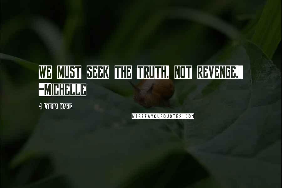 Lydhia Marie Quotes: We must seek the truth, not revenge." -Michelle