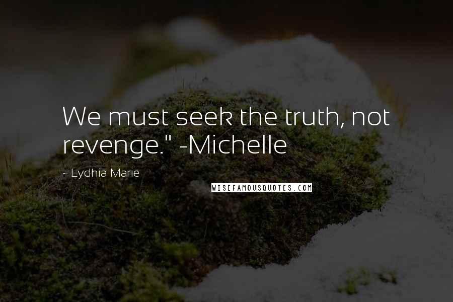 Lydhia Marie Quotes: We must seek the truth, not revenge." -Michelle