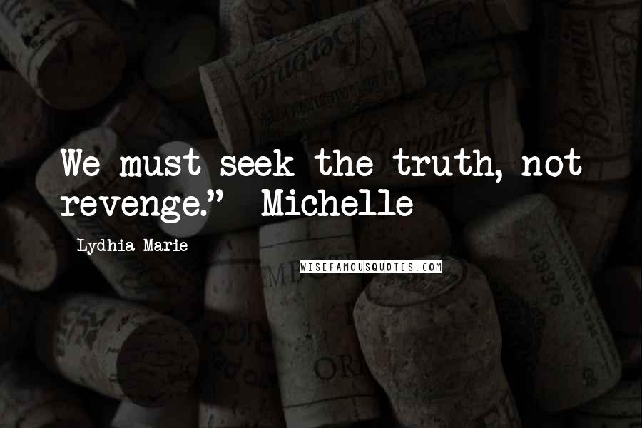 Lydhia Marie Quotes: We must seek the truth, not revenge." -Michelle